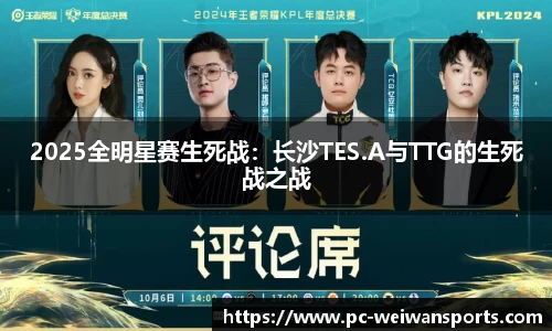 2025全明星赛生死战：长沙TES.A与TTG的生死战之战