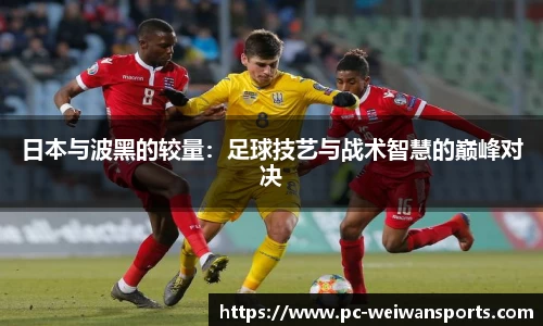 日本与波黑的较量：足球技艺与战术智慧的巅峰对决
