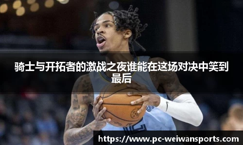 骑士与开拓者的激战之夜谁能在这场对决中笑到最后